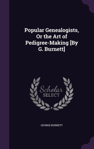 Popular Genealogists, Or The Art Of Pedigree-Making [By G. Burnett]