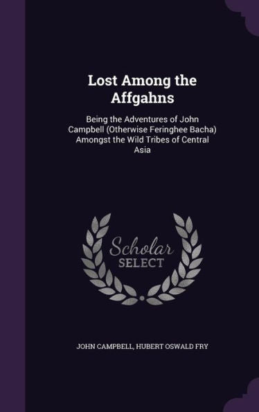 Lost Among The Affgahns: Being The Adventures Of John Campbell (Otherwise Feringhee Bacha) Amongst The Wild Tribes Of Central Asia