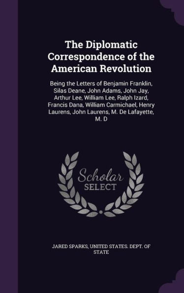 The Diplomatic Correspondence Of The American Revolution: Being The Letters Of Benjamin Franklin, Silas Deane, John Adams, John Jay, Arthur Lee, ... Laurens, John Laurens, M. De Lafayette, M. D