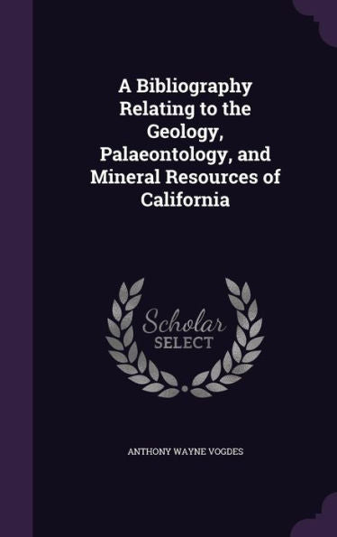 A Bibliography Relating To The Geology, Palaeontology, And Mineral Resources Of California