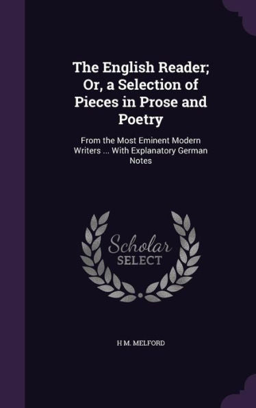 The English Reader; Or, A Selection Of Pieces In Prose And Poetry: From The Most Eminent Modern Writers ... With Explanatory German Notes