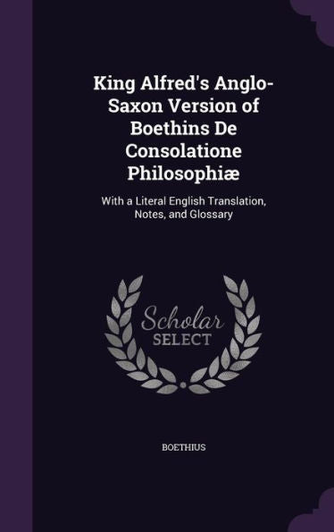 King Alfred's Anglo-Saxon Version Of Boethins De Consolatione Philosophi? With A Literal English Translation, Notes, And Glossary