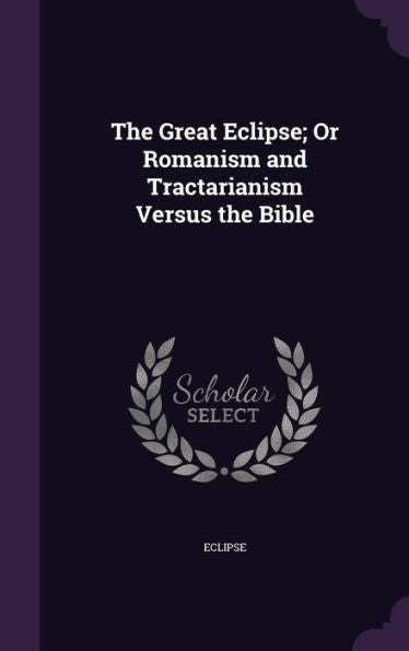 The Great Eclipse; Or Romanism And Tractarianism Versus The Bible