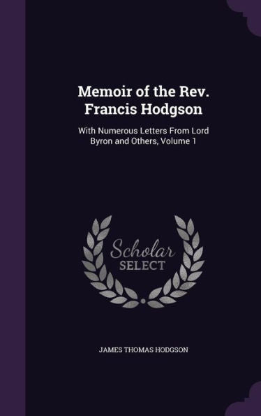 Memoir Of The Rev. Francis Hodgson: With Numerous Letters From Lord Byron And Others, Volume 1