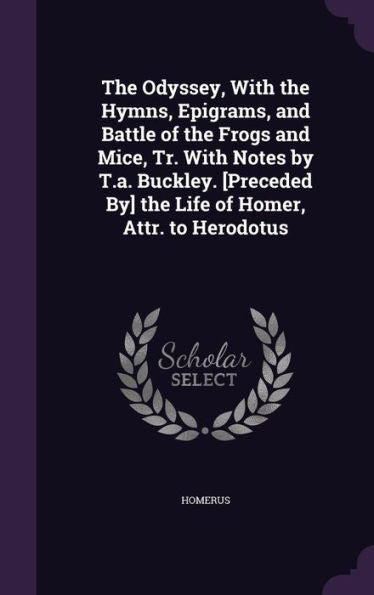 The Odyssey, With The Hymns, Epigrams, And Battle Of The Frogs And Mice, Tr. With Notes By T.A. Buckley. [Preceded By] The Life Of Homer, Attr. To Herodotus