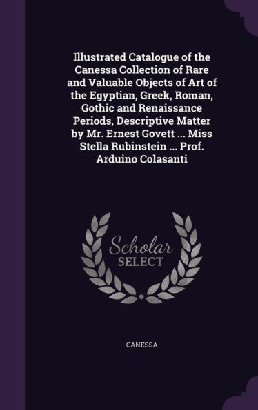 Illustrated Catalogue Of The Canessa Collection Of Rare And Valuable Objects Of Art Of The Egyptian, Greek, Roman, Gothic And Renaissance Periods, ... Stella Rubinstein ... Prof. Arduino Colasanti
