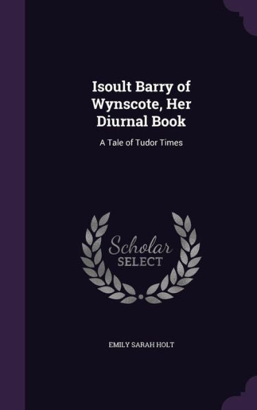 Isoult Barry Of Wynscote, Her Diurnal Book: A Tale Of Tudor Times