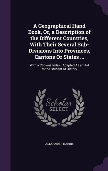 A Geographical Hand Book, Or, A Description Of The Different Countries, With Their Several Sub-Divisions Into Provinces, Cantons Or States ...: With A ... Adapted As An Aid To The Student Of History