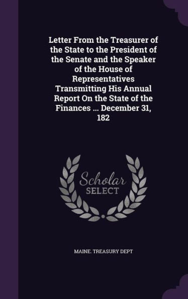 Letter From The Treasurer Of The State To The President Of The Senate And The Speaker Of The House Of Representatives Transmitting His Annual Report On The State Of The Finances ... December 31, 182