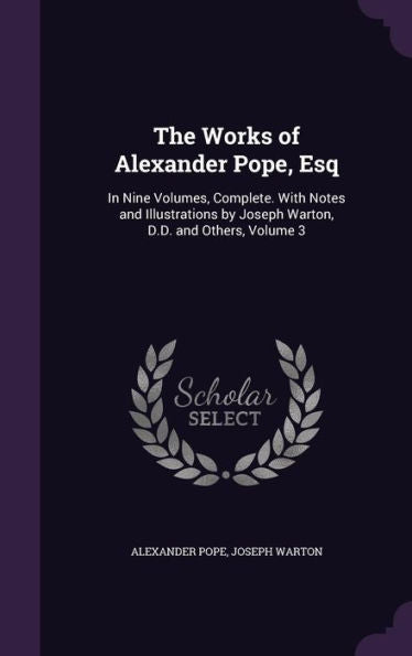 The Works Of Alexander Pope, Esq: In Nine Volumes, Complete. With Notes And Illustrations By Joseph Warton, D.D. And Others, Volume 3
