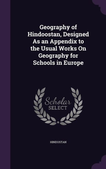 Geography Of Hindoostan, Designed As An Appendix To The Usual Works On Geography For Schools In Europe