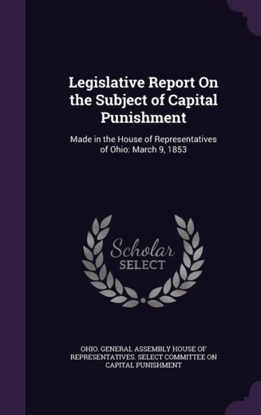 Legislative Report On The Subject Of Capital Punishment: Made In The House Of Representatives Of Ohio: March 9, 1853