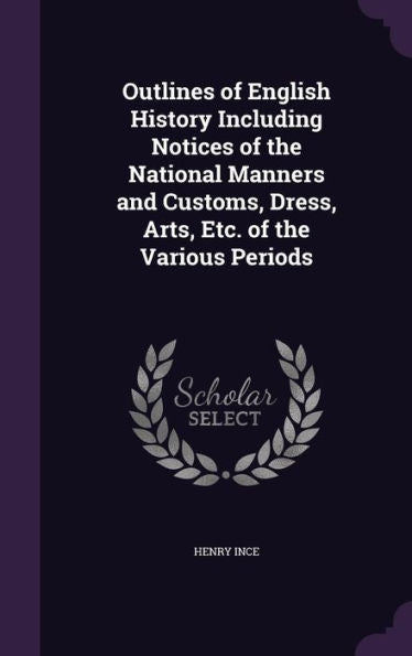 Outlines Of English History Including Notices Of The National Manners And Customs, Dress, Arts, Etc. Of The Various Periods