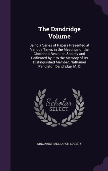 The Dandridge Volume: Being A Series Of Papers Presented At Various Times In The Meetings Of The Cincinnati Research Society And Dedicated By It To ... Member, Nathaniel Pendleton Dandridge, M. D