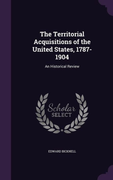 The Territorial Acquisitions Of The United States, 1787-1904: An Historical Review