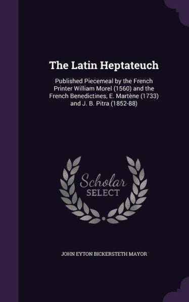 The Latin Heptateuch: Published Piecemeal By The French Printer William Morel (1560) And The French Benedictines, E. Mart?e (1733) And J. B. Pitra (1852-88)