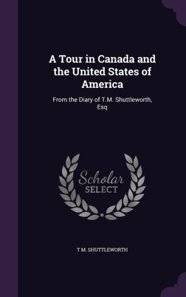 A Tour In Canada And The United States Of America: From The Diary Of T.M. Shuttleworth, Esq