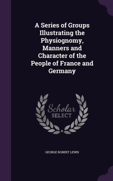 A Series Of Groups Illustrating The Physiognomy, Manners And Character Of The People Of France And Germany