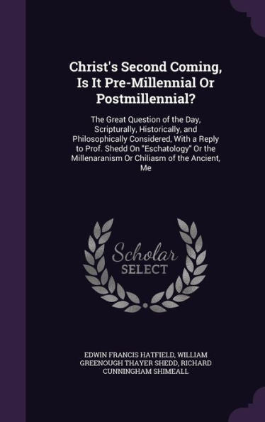 Christ's Second Coming, Is It Pre-Millennial Or Postmillennial?: The Great Question Of The Day, Scripturally, Historically, And Philosophically ... Millenaranism Or Chiliasm Of The Ancient, Me