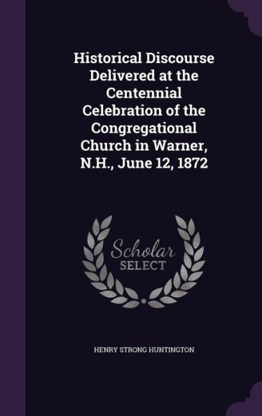 Historical Discourse Delivered At The Centennial Celebration Of The Congregational Church In Warner, N.H., June 12, 1872