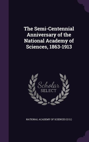 The Semi-Centennial Anniversary Of The National Academy Of Sciences, 1863-1913