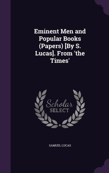 Eminent Men And Popular Books (Papers) [By S. Lucas]. From 'The Times'