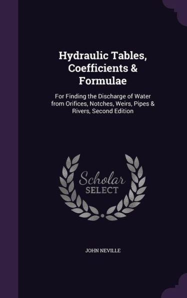 Hydraulic Tables, Coefficients & Formulae: For Finding The Discharge Of Water From Orifices, Notches, Weirs, Pipes & Rivers, Second Edition