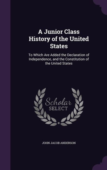 A Junior Class History Of The United States: To Which Are Added The Declaration Of Independence, And The Constitution Of The United States