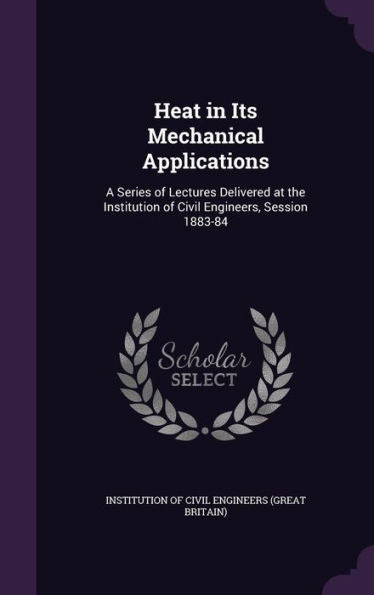 Heat In Its Mechanical Applications: A Series Of Lectures Delivered At The Institution Of Civil Engineers, Session 1883-84
