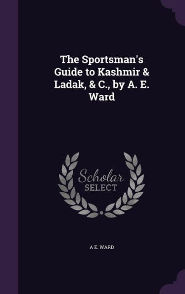 The Sportsman's Guide To Kashmir & Ladak, & C., By A. E. Ward