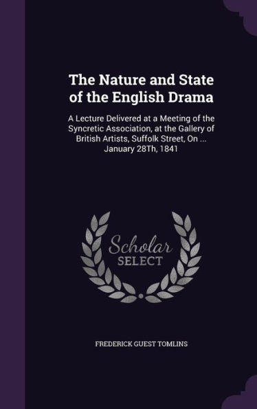 The Nature And State Of The English Drama: A Lecture Delivered At A Meeting Of The Syncretic Association, At The Gallery Of British Artists, Suffolk Street, On ... January 28Th, 1841