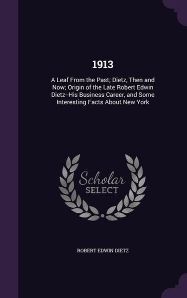 1913: A Leaf From The Past; Dietz, Then And Now; Origin Of The Late Robert Edwin Dietz--His Business Career, And Some Interesting Facts About New York