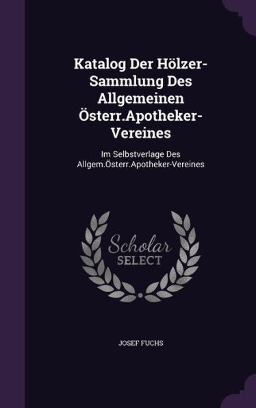 Katalog Der Holzer-Sammlung Des Allgemeinen Osterr.Apotheker-Vereines: Im Selbstverlage Des Allgem.Osterr.Apotheker-Vereines