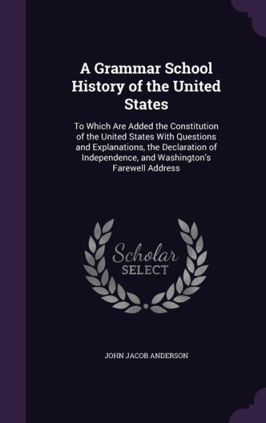 A Grammar School History Of The United States: To Which Are Added The Constitution Of The United States With Questions And Explanations, The ... And Washington's Farewell Address
