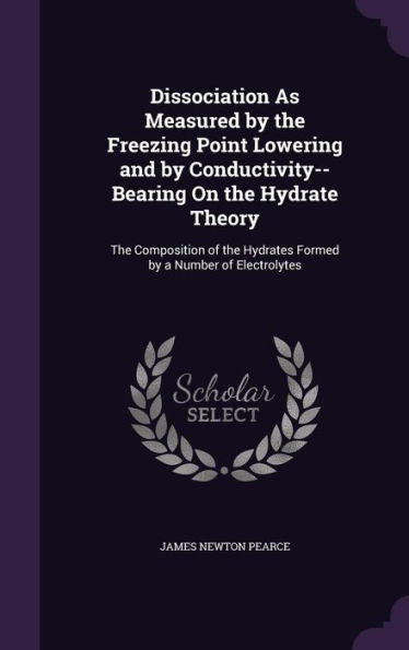 Dissociation As Measured By The Freezing Point Lowering And By Conductivity--Bearing On The Hydrate Theory: The Composition Of The Hydrates Formed By A Number Of Electrolytes