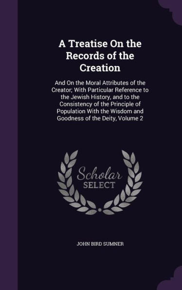 A Treatise On The Records Of The Creation: And On The Moral Attributes Of The Creator; With Particular Reference To The Jewish History, And To The ... Wisdom And Goodness Of The Deity, Volume 2