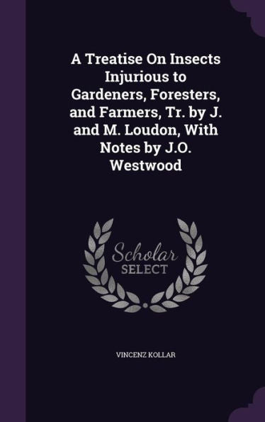 A Treatise On Insects Injurious To Gardeners, Foresters, And Farmers, Tr. By J. And M. Loudon, With Notes By J.O. Westwood