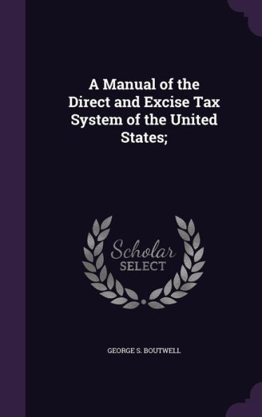 A Manual Of The Direct And Excise Tax System Of The United States;