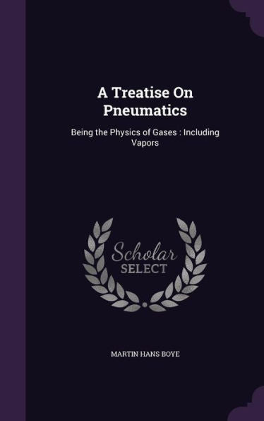 A Treatise On Pneumatics: Being The Physics Of Gases: Including Vapors