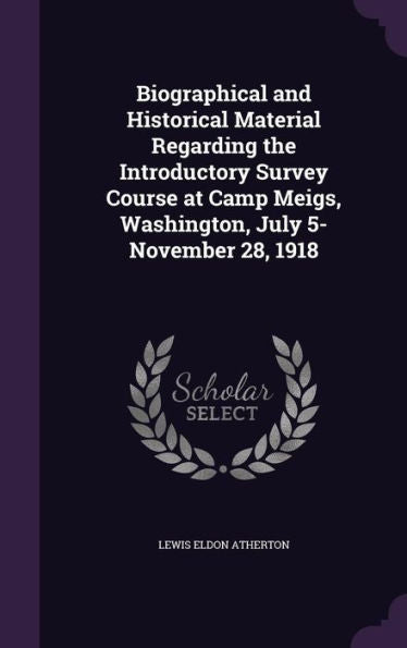 Biographical And Historical Material Regarding The Introductory Survey Course At Camp Meigs, Washington, July 5-November 28, 1918
