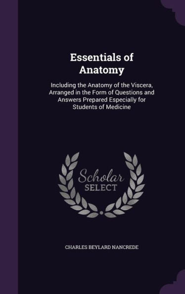 Essentials Of Anatomy: Including The Anatomy Of The Viscera, Arranged In The Form Of Questions And Answers Prepared Especially For Students Of Medicine