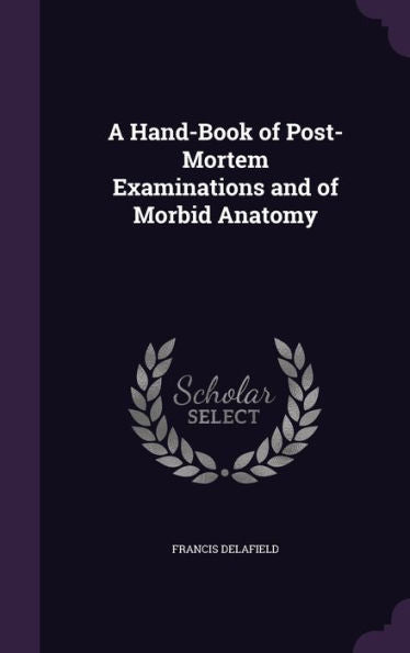 A Hand-Book Of Post-Mortem Examinations And Of Morbid Anatomy