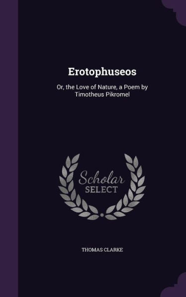 Erotophuseos: Or, The Love Of Nature, A Poem By Timotheus Pikromel