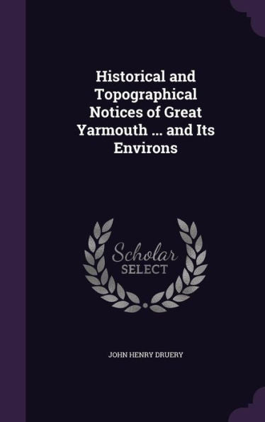 Historical And Topographical Notices Of Great Yarmouth ... And Its Environs