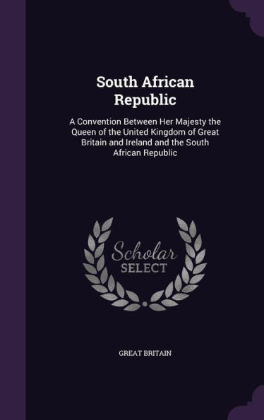 South African Republic: A Convention Between Her Majesty The Queen Of The United Kingdom Of Great Britain And Ireland And The South African Republic