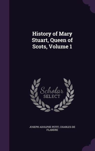 History Of Mary Stuart, Queen Of Scots, Volume 1