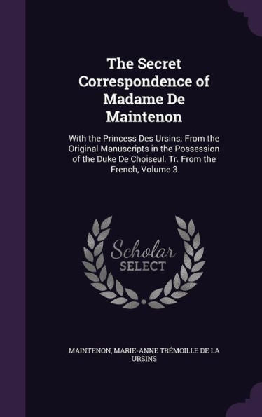 The Secret Correspondence Of Madame De Maintenon: With The Princess Des Ursins; From The Original Manuscripts In The Possession Of The Duke De Choiseul. Tr. From The French, Volume 3