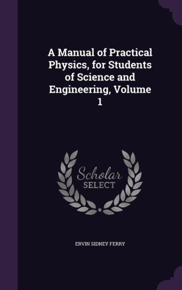 A Manual Of Practical Physics, For Students Of Science And Engineering, Volume 1