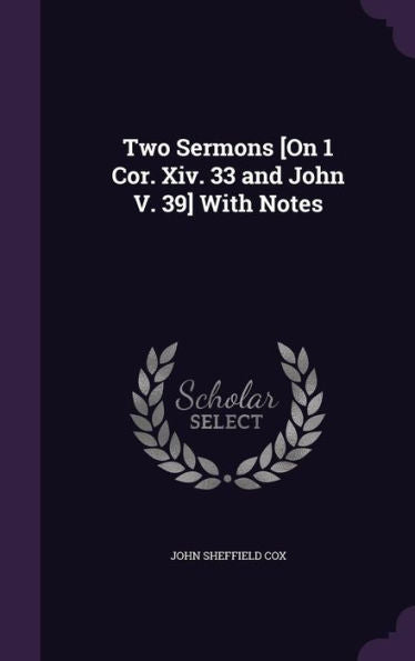 Two Sermons [On 1 Cor. Xiv. 33 And John V. 39] With Notes