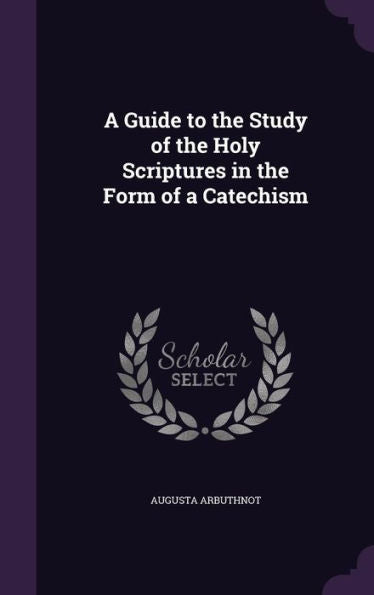 A Guide To The Study Of The Holy Scriptures In The Form Of A Catechism